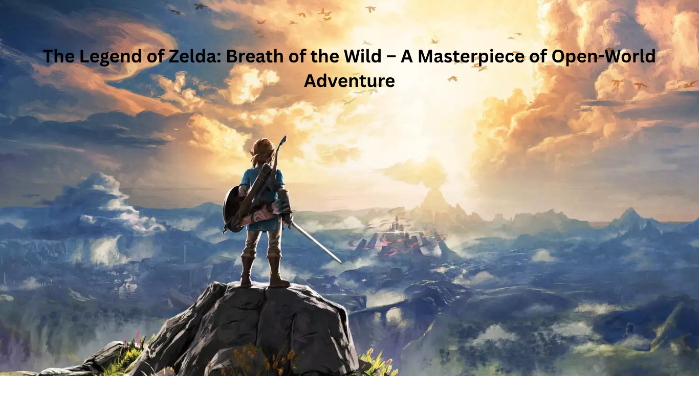 The Legend of Zelda: Breath of the Wild – A Masterpiece of Open-World Adventure